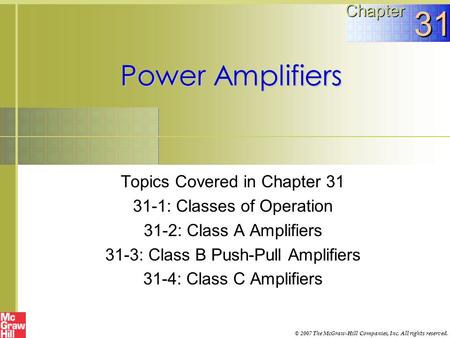 Power Amplifiers Topics Covered in Chapter 31 31-1: Classes of Operation 31-2: Class A Amplifiers 31-3: Class B Push-Pull Amplifiers 31-4: Class C Amplifiers.