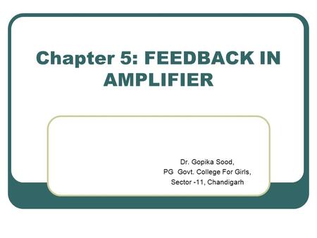 Chapter 5: FEEDBACK IN AMPLIFIER Dr. Gopika Sood, PG Govt. College For Girls, Sector -11, Chandigarh.