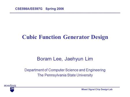 Mixed Signal Chip Design Lab Cubic Function Generator Design Boram Lee, Jaehyun Lim Department of Computer Science and Engineering The Pennsylvania State.