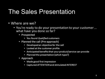 The Sales Presentation Where are we? You’re ready to do your presentation to your customer... what have you done so far? Prospected You found Qualified.