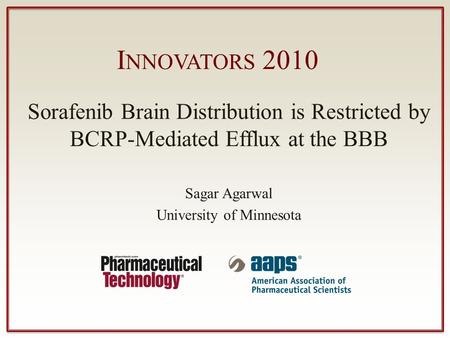 I NNOVATORS 2010 Sorafenib Brain Distribution is Restricted by BCRP-Mediated Efflux at the BBB Sagar Agarwal University of Minnesota.