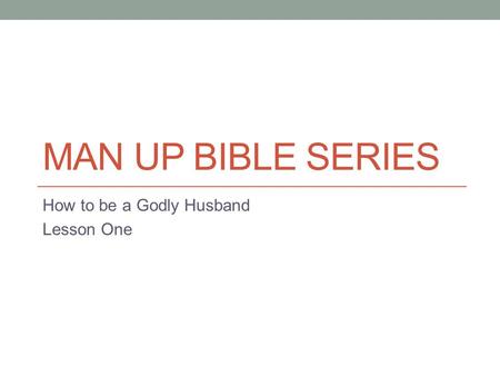 MAN UP BIBLE SERIES How to be a Godly Husband Lesson One.