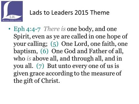 Lads to Leaders 2015 Theme Eph 4:4-7 There is one body, and one Spirit, even as ye are called in one hope of your calling; (5) One Lord, one faith, one.