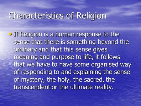 Characteristics of Religion If Religion is a human response to the sense that there is something beyond the ordinary and that this sense gives meaning.