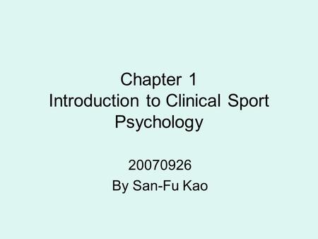 Chapter 1 Introduction to Clinical Sport Psychology 20070926 By San-Fu Kao.