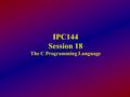 1 IPC144 Session 18 The C Programming Language. 2 Objectives List the file open and close functions, with their parameters and return values List the.