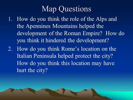 Map Questions 1.How do you think the role of the Alps and the Apennines Mountains helped the development of the Roman Empire? How do you think it hindered.