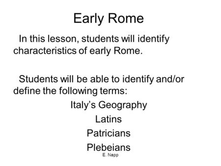 E. Napp Early Rome In this lesson, students will identify characteristics of early Rome. Students will be able to identify and/or define the following.