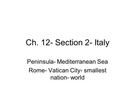 Ch. 12- Section 2- Italy Peninsula- Mediterranean Sea Rome- Vatican City- smallest nation- world.