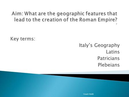 Key terms: Italy’s Geography Latins Patricians Plebeians Coach Smith.