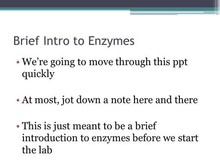 Brief Intro to Enzymes We’re going to move through this ppt quickly At most, jot down a note here and there This is just meant to be a brief introduction.