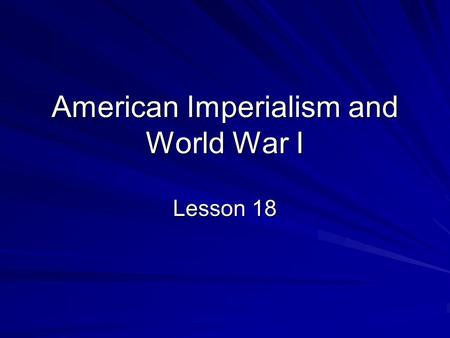 American Imperialism and World War I Lesson 18. As it became an industrial power, the United States also became a world power.