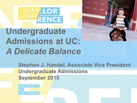 Undergraduate Admissions at UC: A Delicate Balance Stephen J. Handel, Associate Vice President Undergraduate Admissions September 2015.