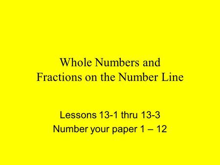 Whole Numbers and Fractions on the Number Line Lessons 13-1 thru 13-3 Number your paper 1 – 12.