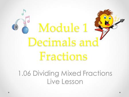 Module 1 Decimals and Fractions 1.06 Dividing Mixed Fractions Live Lesson.
