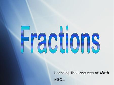 Learning the Language of Math ESOL. FRACTIONS Learning Outcome I can… * explain what is a fraction. * explain the difference between a whole number and.