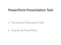 PowerPoint Presentation Task 1.The Iceman Presentation Task 2.How to use PowerPoint.