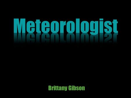 Brittany Gibson. Meteorologists (or atmospheric scientists) monitor current weather conditions and make weather forecasts These scientists study the Earth’s.