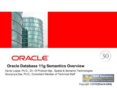 Oracle Database 11g Semantics Overview Xavier Lopez, Ph.D., Dir. Of Product Mgt., Spatial & Semantic Technologies Souripriya Das, Ph.D., Consultant Member.