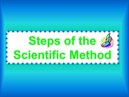 Steps of the Scientific Method. PROBLEM The question you are trying to solve Always written in a question format Example: What happens when you mix liquid.
