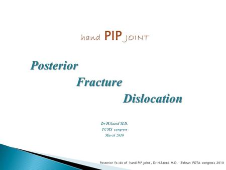 Posterior Fracture Fracture Dislocation Dislocation Dr H.Saeed M.D. TUMS congress March 2010 Posterior fx-dx of hand PIP joint, Dr H.Saeed M.D.,Tehran.