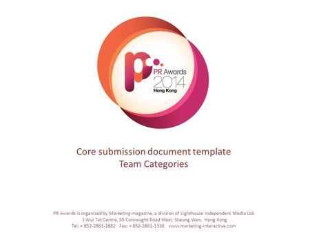 Core submission document template Team Categories PR Awards is organised by Marketing magazine, a division of Lighthouse Independent Media Ltd. 1 Wui Tat.