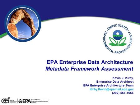 EPA Enterprise Data Architecture Metadata Framework Assessment Kevin J. Kirby, Enterprise Data Architect EPA Enterprise Architecture Team