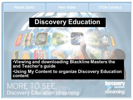 Discovery Education Viewing and downloading Blackline Masters the and Teacher’s guide Using My Content to organize Discovery Education content.
