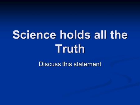 Science holds all the Truth Discuss this statement.