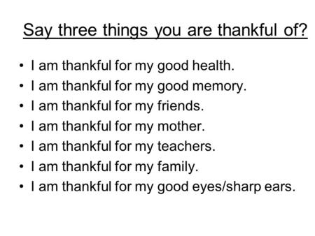 Say three things you are thankful of?