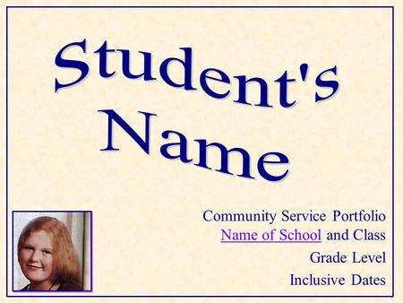 Community Service Portfolio Name of School and Class Name of School Grade Level Inclusive Dates.