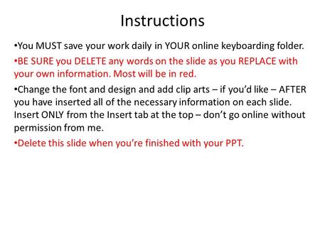 Instructions You MUST save your work daily in YOUR online keyboarding folder. BE SURE you DELETE any words on the slide as you REPLACE with your own information.