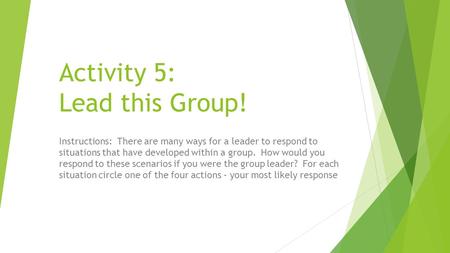 Activity 5: Lead this Group! Instructions: There are many ways for a leader to respond to situations that have developed within a group. How would you.