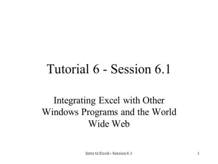 Intro to Excel - Session 6.11 Tutorial 6 - Session 6.1 Integrating Excel with Other Windows Programs and the World Wide Web.