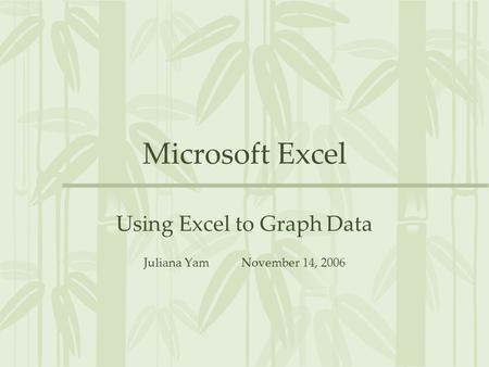 Microsoft Excel Using Excel to Graph Data Juliana YamNovember 14, 2006.