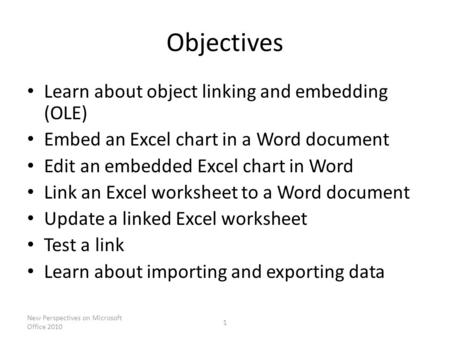 Objectives Learn about object linking and embedding (OLE) Embed an Excel chart in a Word document Edit an embedded Excel chart in Word Link an Excel worksheet.
