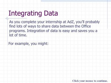 Click your mouse to continue. Integrating Data As you complete your internship at AdZ, you’ll probably find lots of ways to share data between the Office.