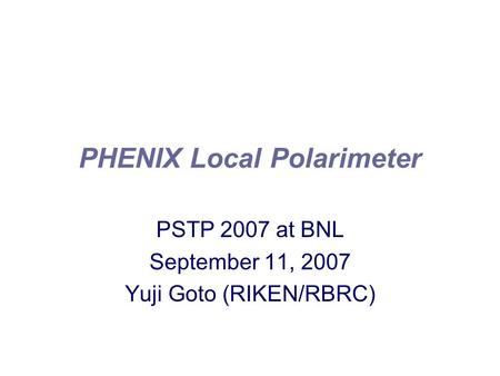 PHENIX Local Polarimeter PSTP 2007 at BNL September 11, 2007 Yuji Goto (RIKEN/RBRC)