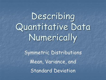 Describing Quantitative Data Numerically Symmetric Distributions Mean, Variance, and Standard Deviation.
