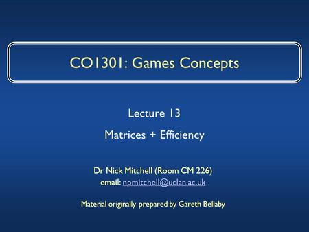 CO1301: Games Concepts Dr Nick Mitchell (Room CM 226)   Material originally prepared by Gareth Bellaby.