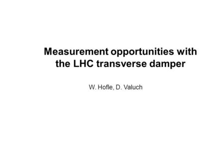 Measurement opportunities with the LHC transverse damper W. Hofle, D. Valuch.