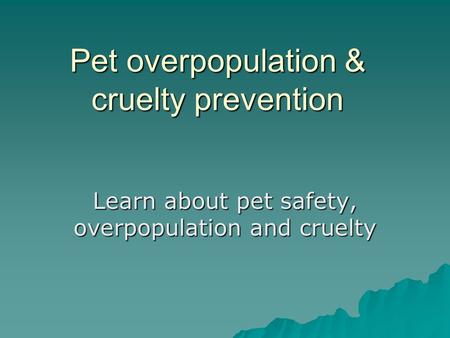 Pet overpopulation & cruelty prevention Learn about pet safety, overpopulation and cruelty.