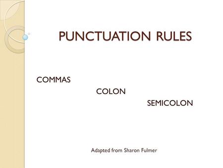 PUNCTUATION RULES COMMAS COLON SEMICOLON Adapted from Sharon Fulmer.