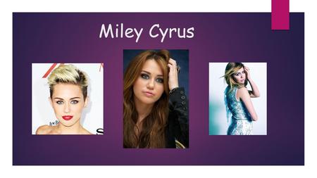 Miley Cyrus -Miley Ray Cyrus was born on 23 November in 1992 in Nashville (Tennessee).