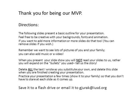 Thank you for being our MVP. Directions: The following slides present a basic outline for your presentation. Feel free to be creative with your backgrounds,