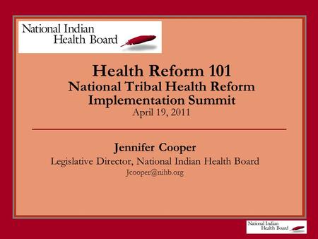 Health Reform 101 National Tribal Health Reform Implementation Summit April 19, 2011 Jennifer Cooper Legislative Director, National Indian Health Board.