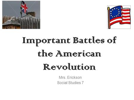 Important Battles of the American Revolution Mrs. Erickson Social Studies 7.