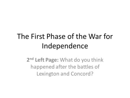 The First Phase of the War for Independence 2 nd Left Page: What do you think happened after the battles of Lexington and Concord?