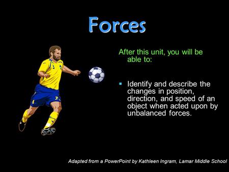 Forces After this unit, you will be able to:   Identify and describe the changes in position, direction, and speed of an object when acted upon by unbalanced.