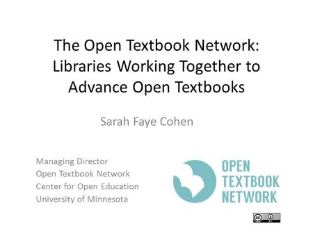 The Open Textbook Network: Libraries Working Together to Advance Open Textbooks Sarah Faye Cohen Managing Director Open Textbook Network Center for Open.